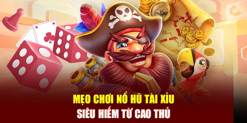 Kinh nghiệm chơi nổ hũ Tài Xỉu thắng Jackpot khủng